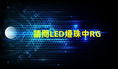 請問LED燈珠中RGBW是什么意思？那個廠家的四合一RGBW燈珠質量好？